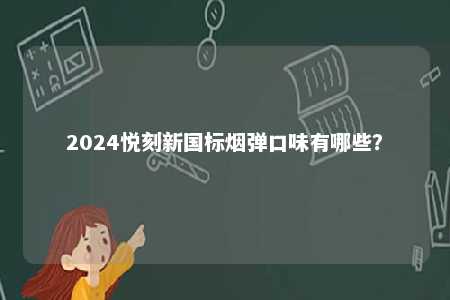 2024悦刻新国标烟弹口味有哪些	
？ 